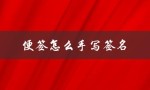 便签怎么手写签名（便签手写签名电子版怎么做）