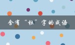 含有“杜”字的成语（含有杜字的成语有哪些）
