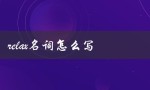 relax名词怎么写（relax的名词是什么）