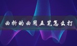 曲折的曲用五笔怎么打（曲电脑五笔如何打）