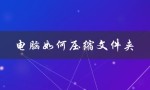 电脑如何压缩文件夹（电脑如何压缩文件夹）
