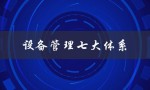 设备管理七大体系（设备管理的五个基本内容是什么）