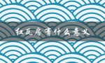 红瓦房有什么意义（红瓦房是什么）