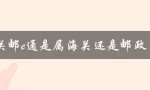 深入解析：关邮e通的背景和性质