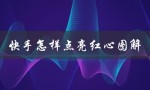 快手怎样点亮红心图解（快手直播如何点亮红心）
