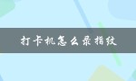打卡机怎么录指纹（打卡机如何录指纹和人脸识别）