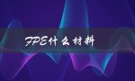 FPE什么材料（FPE是什么意思）