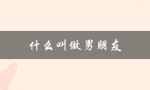 什么叫做男朋友（男女朋友是什么）