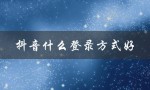 抖音什么登录方式好（抖音最常用的登录方式是什么）