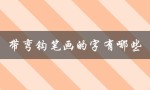 带弯钩笔画的字有哪些（带弯钩笔画的字有哪些）