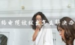 网络电缆被拔出怎么解决办法（笔记本网络电缆被拔出怎么办）