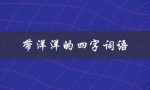 带洋洋的四字词语（有哪些带有洋洋四字词语）