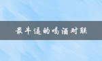 最牛逼的喝酒对联（酒逢知己千杯少，话不投机半句多）