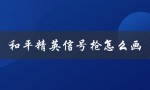 和平精英信号枪怎么画（和平精英信号枪如何绘制）