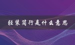 轻装简行是什么意思（什么是轻车简行）