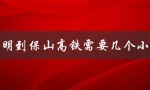 昆明到保山高铁需要几个小时（昆明到保山高铁几小时）