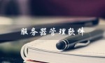 服务器管理软件（文件服务器管理软件是什么）