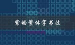 紫的繁体字书法（紫色书法字是什么）