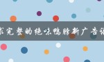 求完整的绝味鸭脖新广告语（口感震撼，让你停不下来）