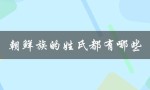 朝鲜族的姓氏都有哪些（朝鲜族姓氏有哪些）
