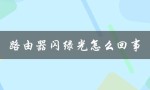 路由器闪绿光怎么回事（路由器为什么闪蓝光）