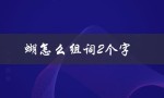 蝴怎么组词2个字（什么是蝴2字词语）