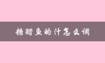 糖醋鱼的汁怎么调（糖醋鱼汁怎么调）