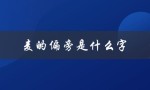 麦的偏旁是什么字（麦的偏旁是什么字）