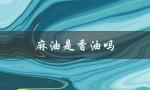 麻油是香油吗（熟芝麻油是否为香油）