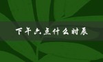 下午六点什么时辰（下午六点属于哪个时辰）