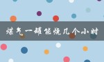 煤气一罐能烧几个小时（取决于炉具类型和火力大小）