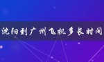 沈阳到广州飞机多长时间（沈阳到广州多久）